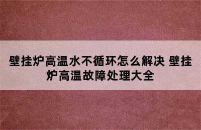 壁挂炉高温水不循环怎么解决 壁挂炉高温故障处理大全